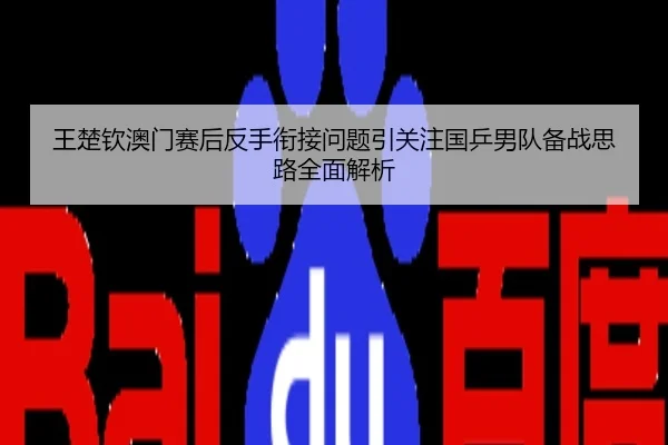 王楚钦澳门赛后反手衔接问题引关注国乒男队备战思路全面解析