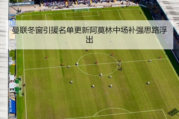 曼联冬窗引援名单更新阿莫林中场补强思路浮出