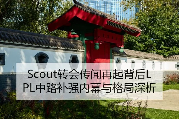 Scout转会传闻再起背后LPL中路补强内幕与格局深析