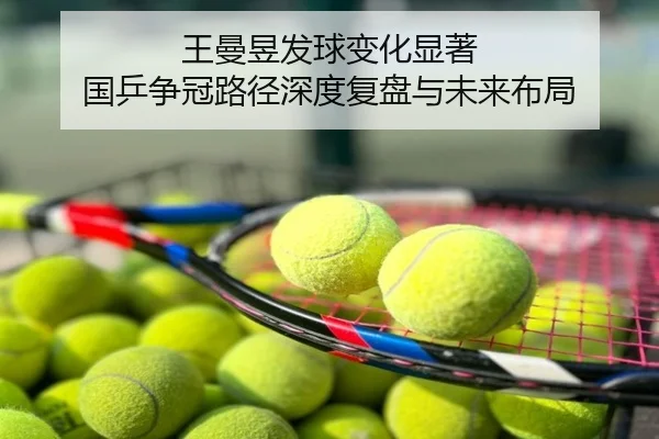 王曼昱发球变化显著 国乒争冠路径深度复盘与未来布局