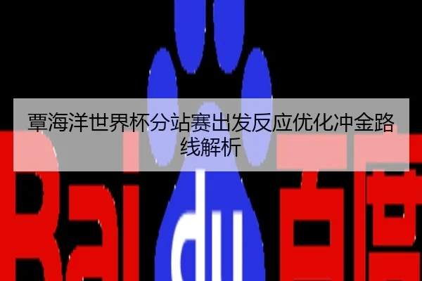 覃海洋世界杯分站赛出发反应优化冲金路线解析